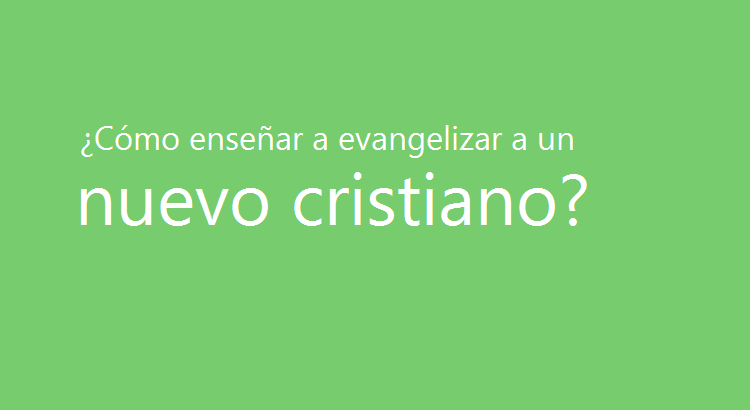 ¿Cómo enseñar a evangelizar a un nuevo cristiano?